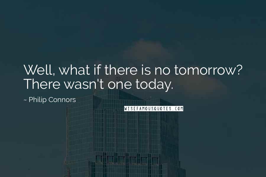 Philip Connors Quotes: Well, what if there is no tomorrow? There wasn't one today.