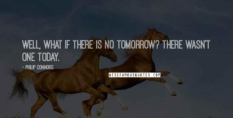 Philip Connors Quotes: Well, what if there is no tomorrow? There wasn't one today.