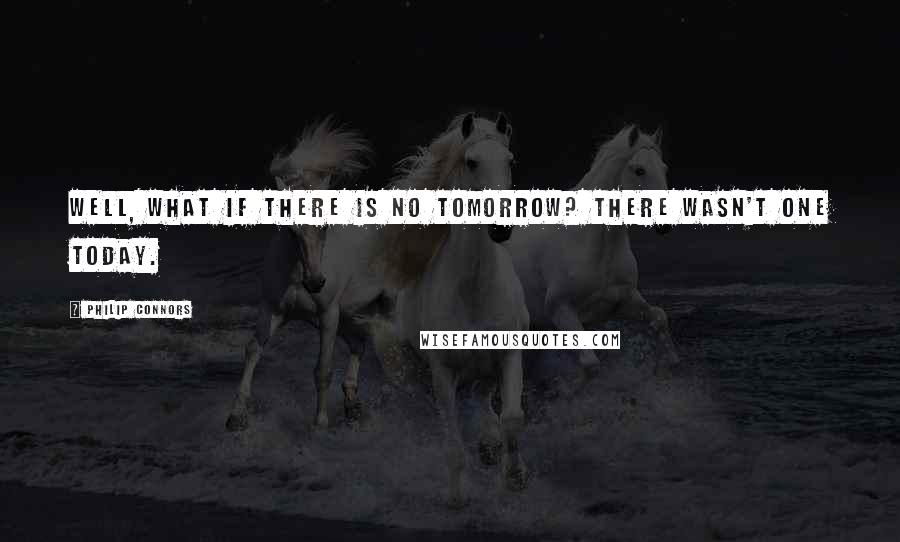 Philip Connors Quotes: Well, what if there is no tomorrow? There wasn't one today.