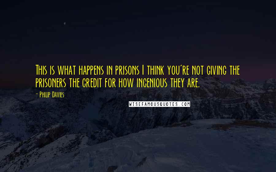 Philip Davies Quotes: This is what happens in prisons I think you're not giving the prisoners the credit for how ingenious they are.