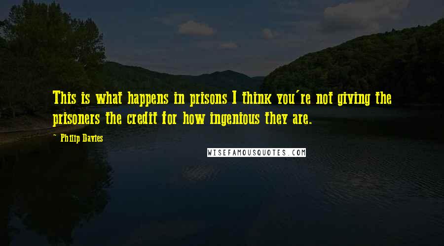 Philip Davies Quotes: This is what happens in prisons I think you're not giving the prisoners the credit for how ingenious they are.