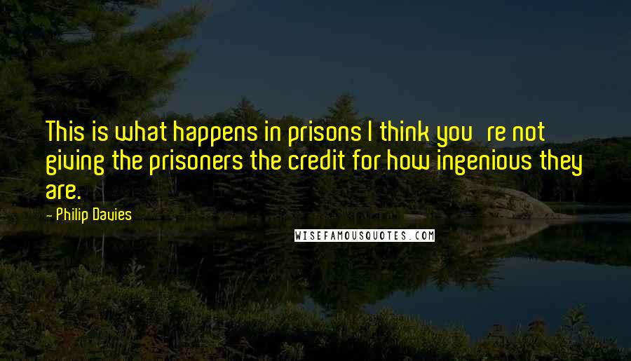 Philip Davies Quotes: This is what happens in prisons I think you're not giving the prisoners the credit for how ingenious they are.
