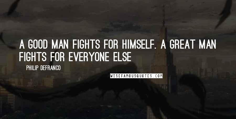 Philip DeFranco Quotes: A good man fights for himself. A great man fights for everyone else