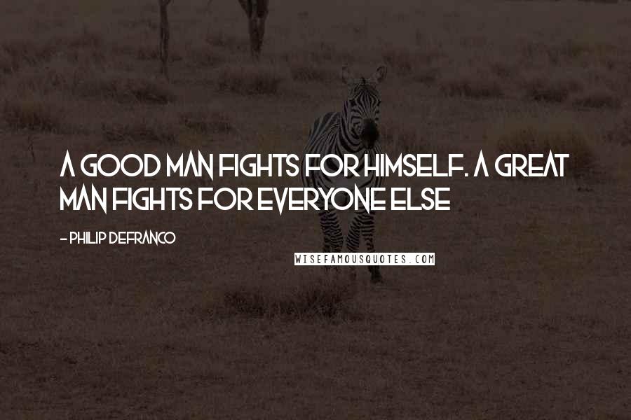 Philip DeFranco Quotes: A good man fights for himself. A great man fights for everyone else