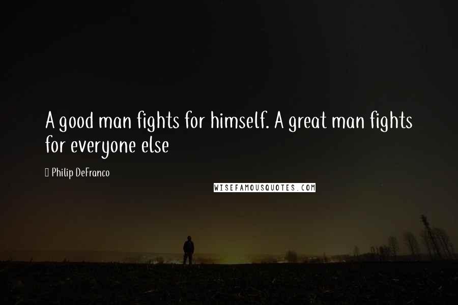 Philip DeFranco Quotes: A good man fights for himself. A great man fights for everyone else