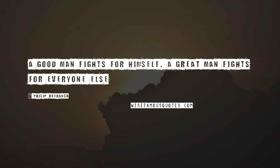 Philip DeFranco Quotes: A good man fights for himself. A great man fights for everyone else