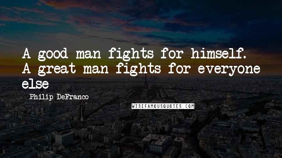 Philip DeFranco Quotes: A good man fights for himself. A great man fights for everyone else