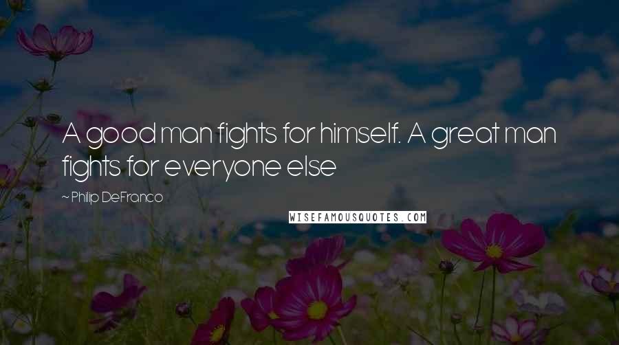 Philip DeFranco Quotes: A good man fights for himself. A great man fights for everyone else