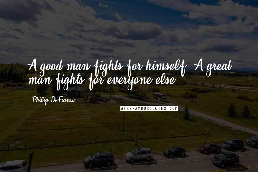 Philip DeFranco Quotes: A good man fights for himself. A great man fights for everyone else