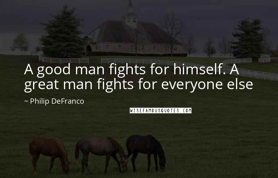 Philip DeFranco Quotes: A good man fights for himself. A great man fights for everyone else