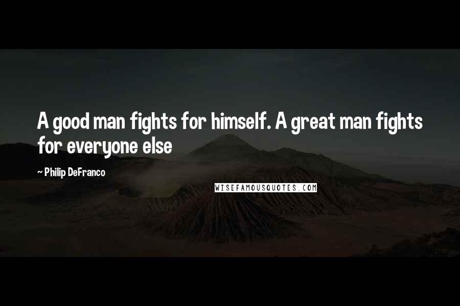 Philip DeFranco Quotes: A good man fights for himself. A great man fights for everyone else