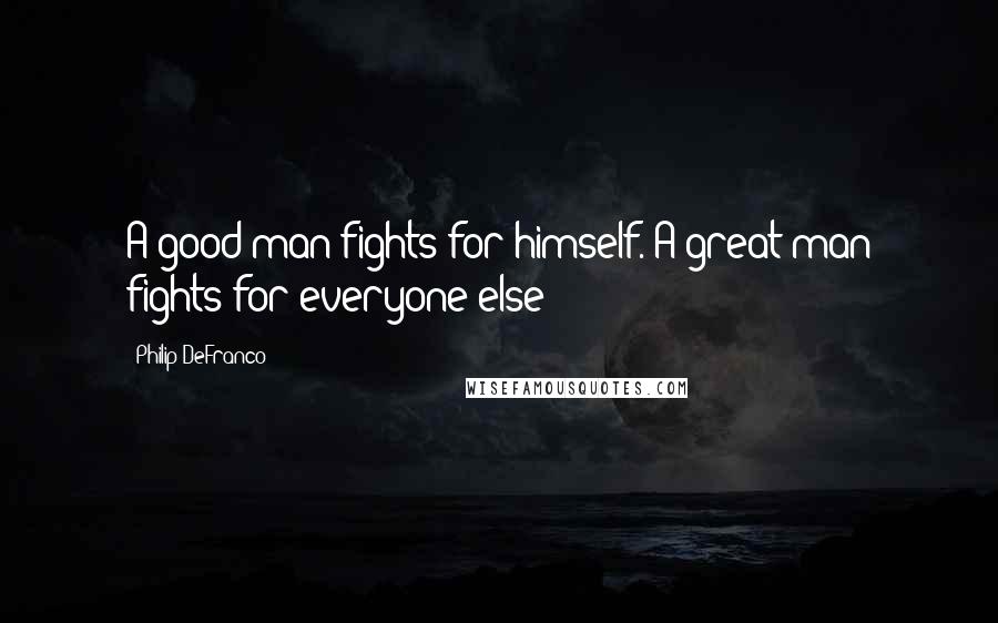 Philip DeFranco Quotes: A good man fights for himself. A great man fights for everyone else