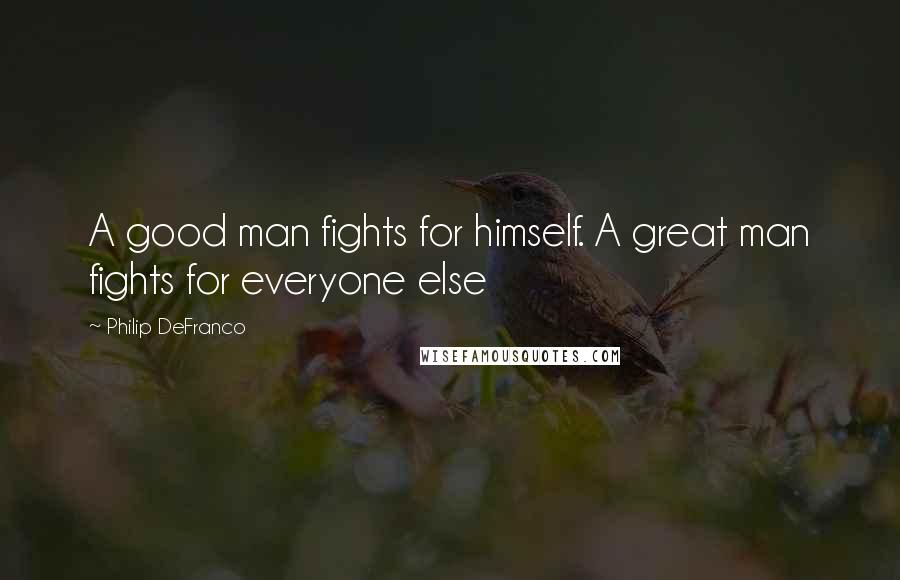 Philip DeFranco Quotes: A good man fights for himself. A great man fights for everyone else