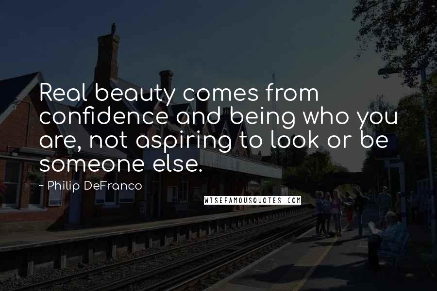 Philip DeFranco Quotes: Real beauty comes from confidence and being who you are, not aspiring to look or be someone else.