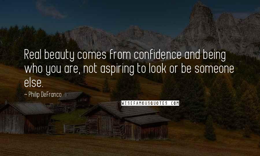 Philip DeFranco Quotes: Real beauty comes from confidence and being who you are, not aspiring to look or be someone else.