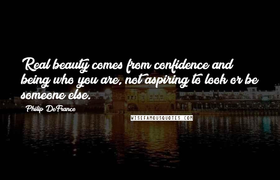 Philip DeFranco Quotes: Real beauty comes from confidence and being who you are, not aspiring to look or be someone else.