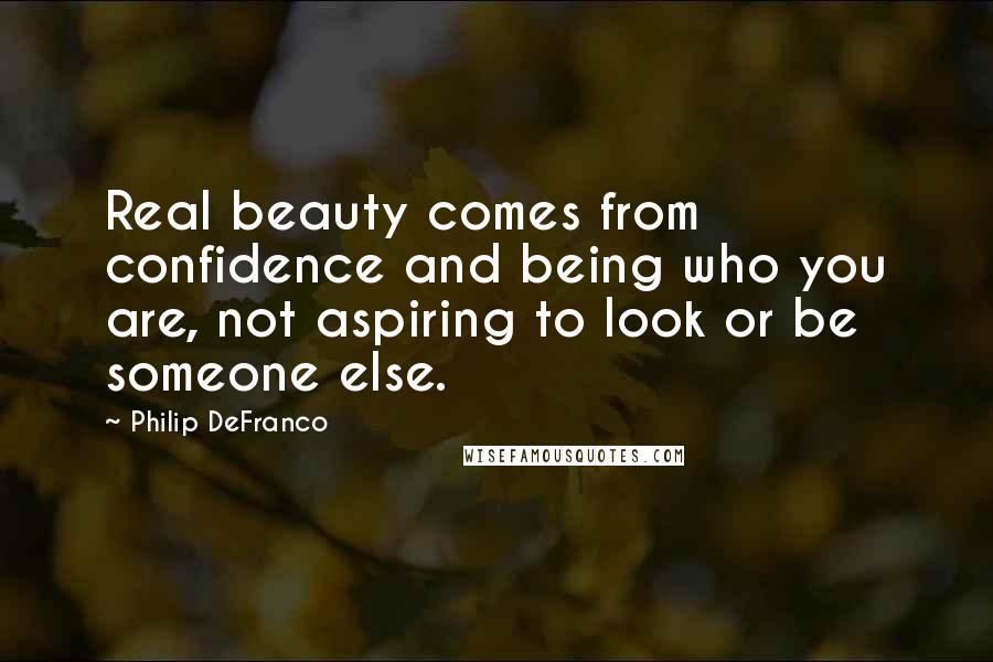 Philip DeFranco Quotes: Real beauty comes from confidence and being who you are, not aspiring to look or be someone else.