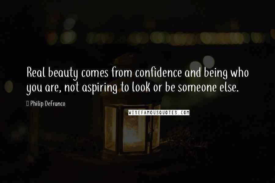 Philip DeFranco Quotes: Real beauty comes from confidence and being who you are, not aspiring to look or be someone else.