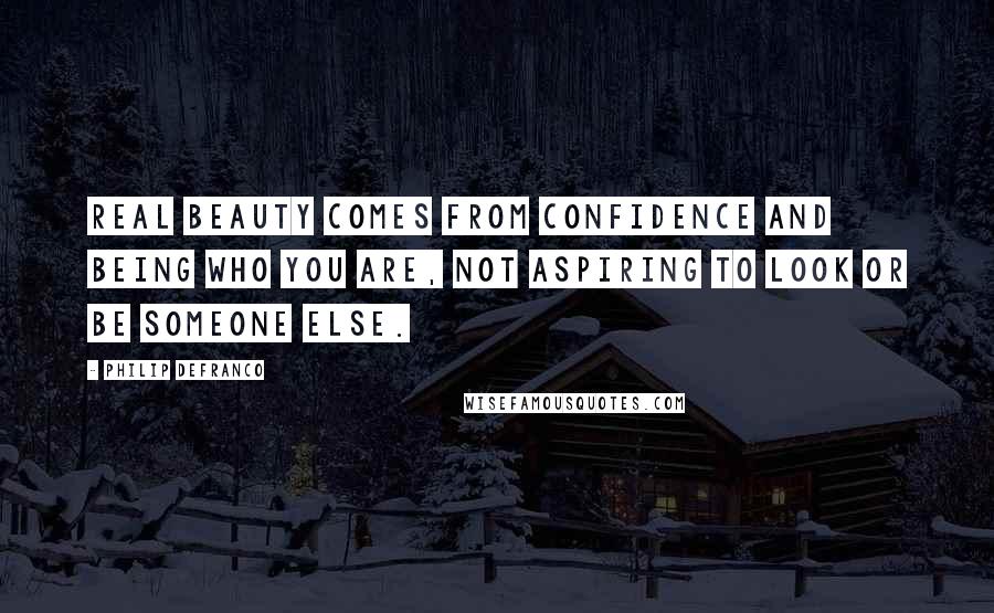 Philip DeFranco Quotes: Real beauty comes from confidence and being who you are, not aspiring to look or be someone else.