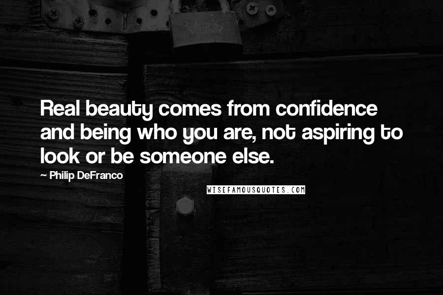 Philip DeFranco Quotes: Real beauty comes from confidence and being who you are, not aspiring to look or be someone else.