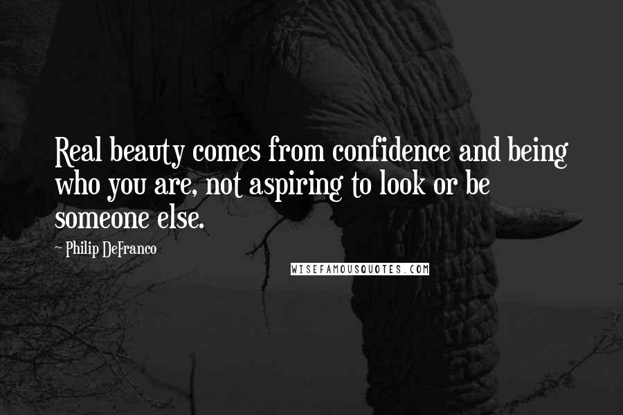 Philip DeFranco Quotes: Real beauty comes from confidence and being who you are, not aspiring to look or be someone else.