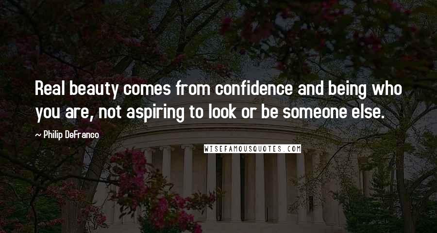 Philip DeFranco Quotes: Real beauty comes from confidence and being who you are, not aspiring to look or be someone else.