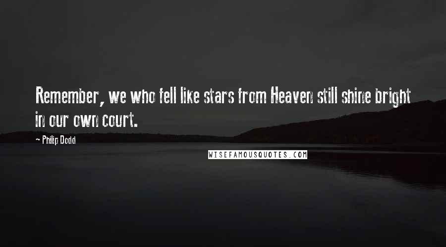 Philip Dodd Quotes: Remember, we who fell like stars from Heaven still shine bright in our own court.