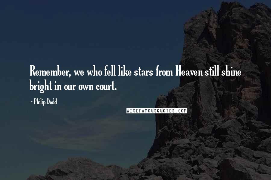 Philip Dodd Quotes: Remember, we who fell like stars from Heaven still shine bright in our own court.