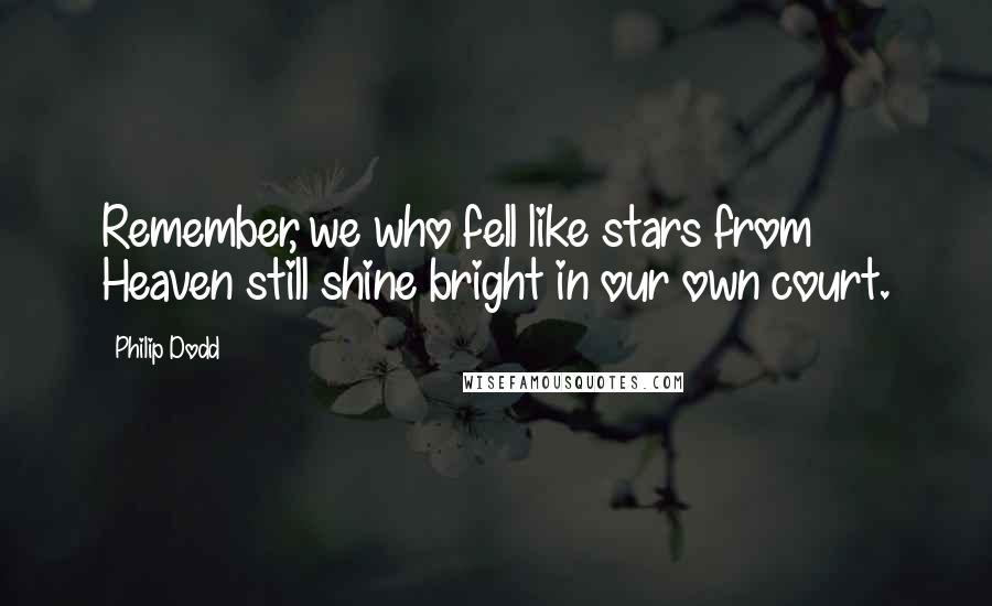 Philip Dodd Quotes: Remember, we who fell like stars from Heaven still shine bright in our own court.