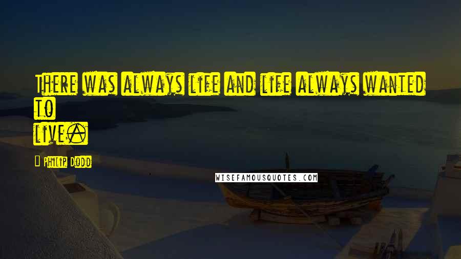Philip Dodd Quotes: There was always life and life always wanted to live.