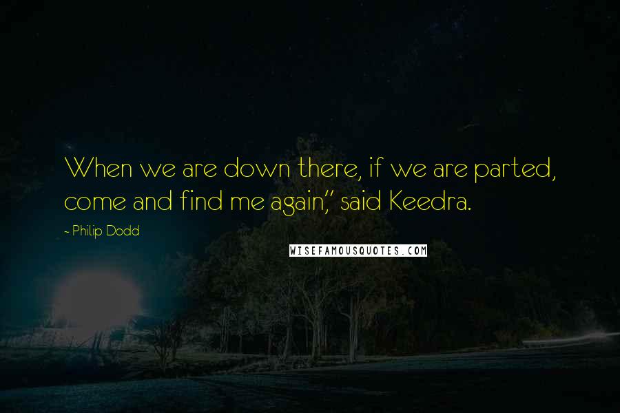Philip Dodd Quotes: When we are down there, if we are parted, come and find me again," said Keedra.