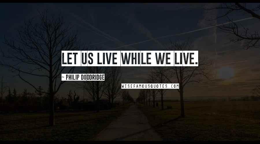 Philip Doddridge Quotes: Let us live while we live.