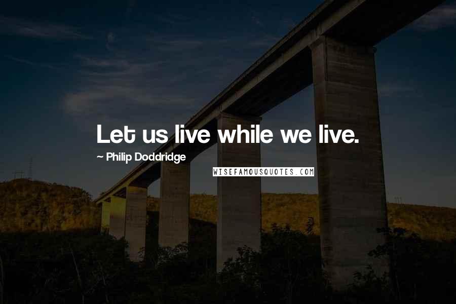 Philip Doddridge Quotes: Let us live while we live.