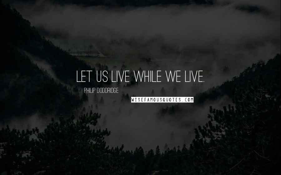 Philip Doddridge Quotes: Let us live while we live.