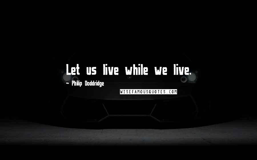 Philip Doddridge Quotes: Let us live while we live.