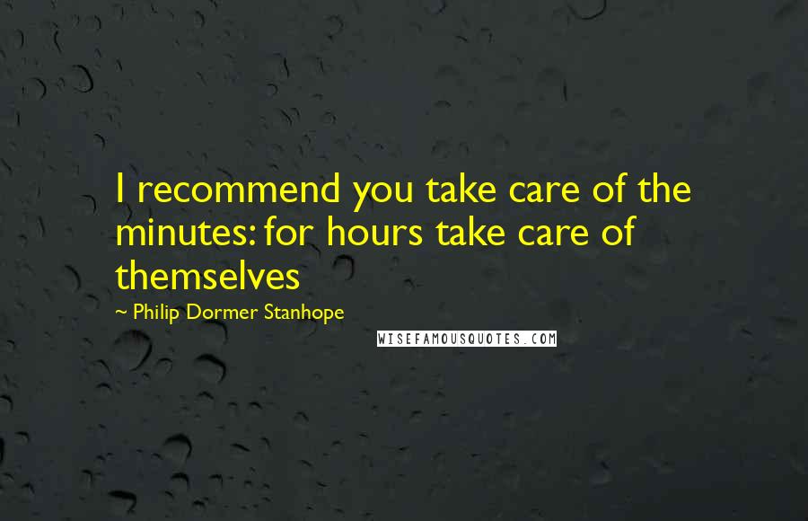 Philip Dormer Stanhope Quotes: I recommend you take care of the minutes: for hours take care of themselves