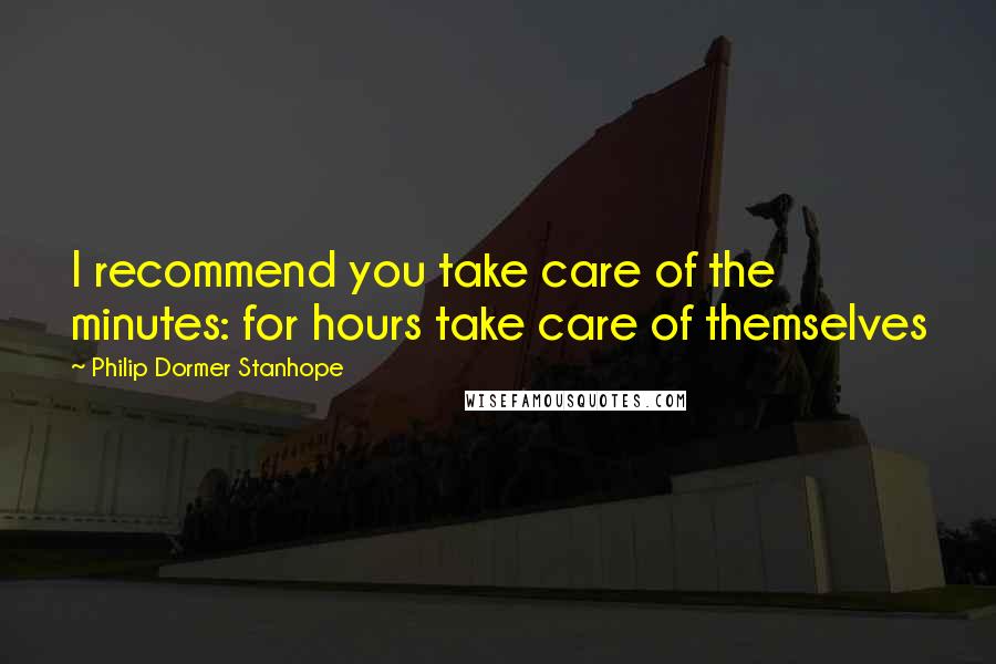 Philip Dormer Stanhope Quotes: I recommend you take care of the minutes: for hours take care of themselves