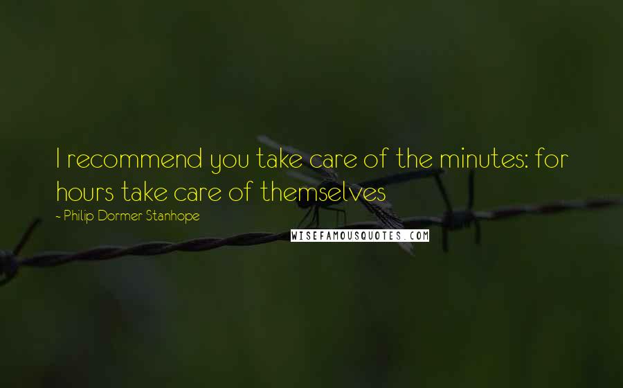 Philip Dormer Stanhope Quotes: I recommend you take care of the minutes: for hours take care of themselves