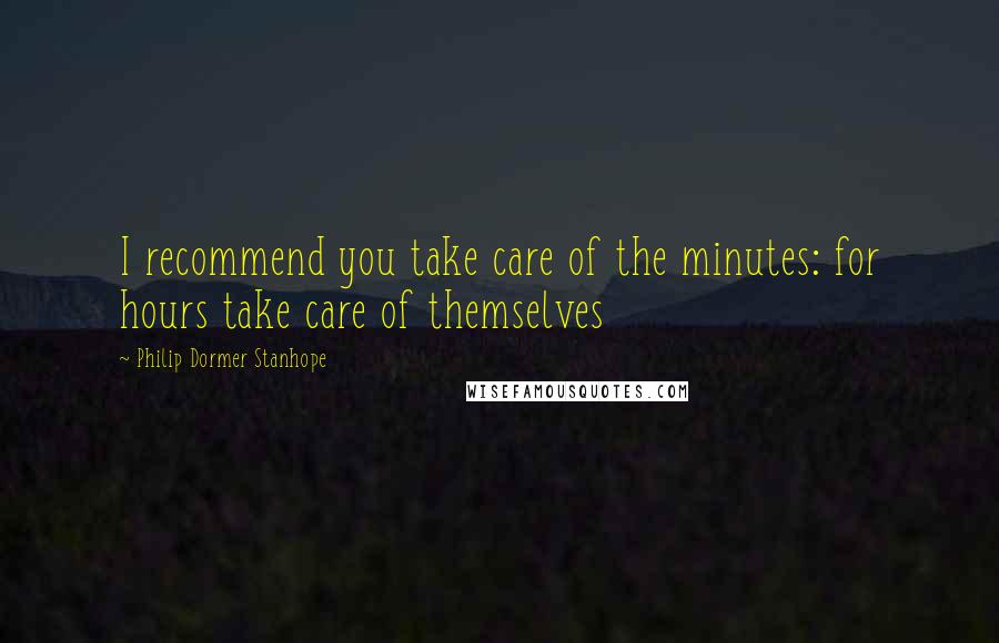 Philip Dormer Stanhope Quotes: I recommend you take care of the minutes: for hours take care of themselves