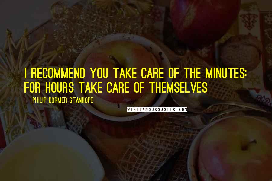 Philip Dormer Stanhope Quotes: I recommend you take care of the minutes: for hours take care of themselves