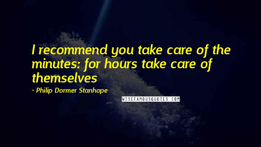 Philip Dormer Stanhope Quotes: I recommend you take care of the minutes: for hours take care of themselves