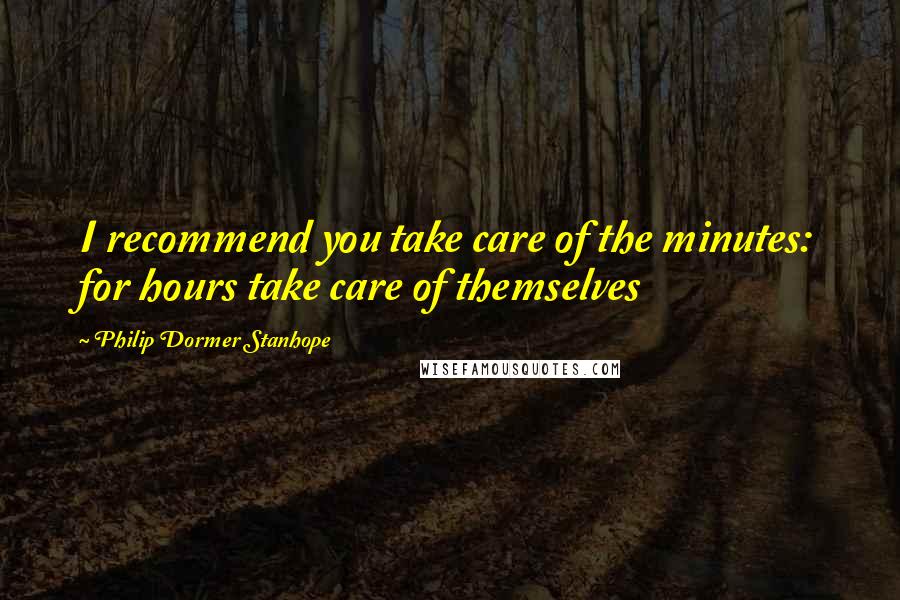 Philip Dormer Stanhope Quotes: I recommend you take care of the minutes: for hours take care of themselves