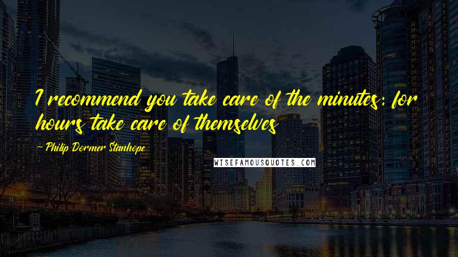 Philip Dormer Stanhope Quotes: I recommend you take care of the minutes: for hours take care of themselves