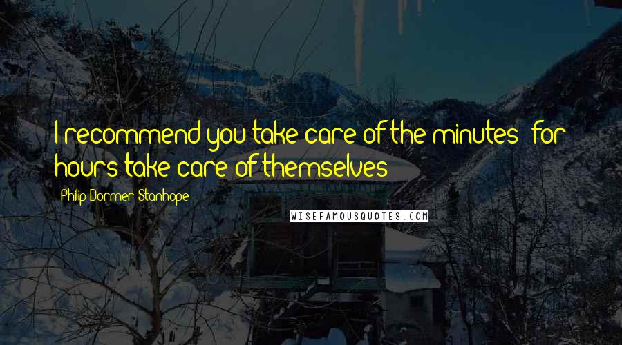 Philip Dormer Stanhope Quotes: I recommend you take care of the minutes: for hours take care of themselves