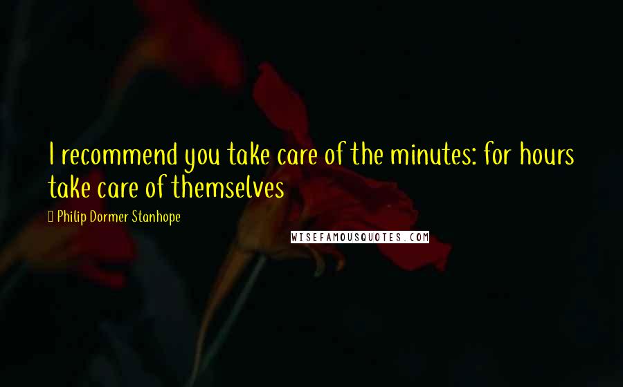 Philip Dormer Stanhope Quotes: I recommend you take care of the minutes: for hours take care of themselves