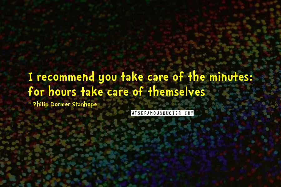 Philip Dormer Stanhope Quotes: I recommend you take care of the minutes: for hours take care of themselves