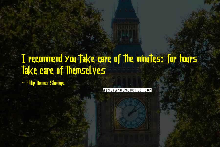 Philip Dormer Stanhope Quotes: I recommend you take care of the minutes: for hours take care of themselves