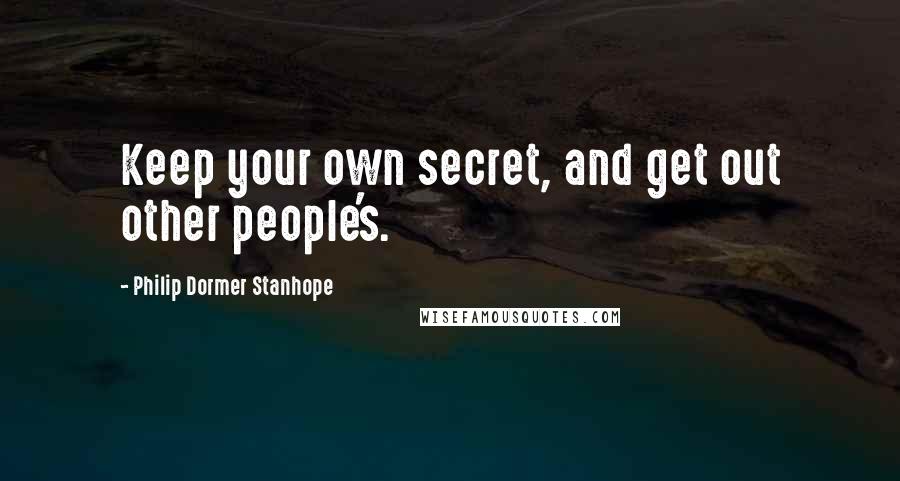 Philip Dormer Stanhope Quotes: Keep your own secret, and get out other people's.