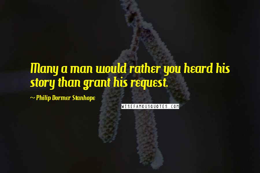 Philip Dormer Stanhope Quotes: Many a man would rather you heard his story than grant his request.