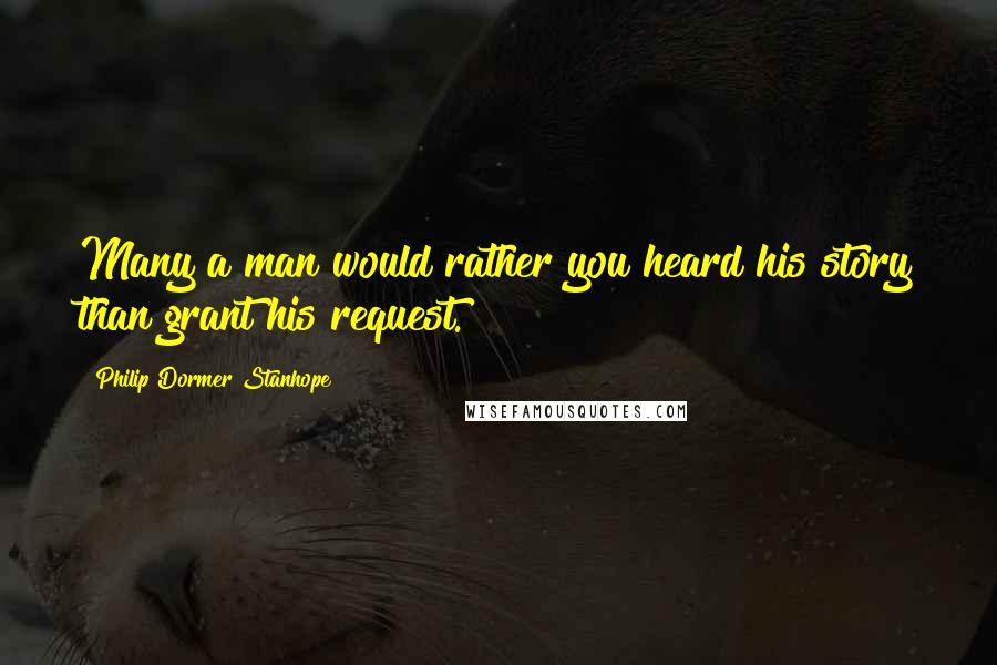 Philip Dormer Stanhope Quotes: Many a man would rather you heard his story than grant his request.